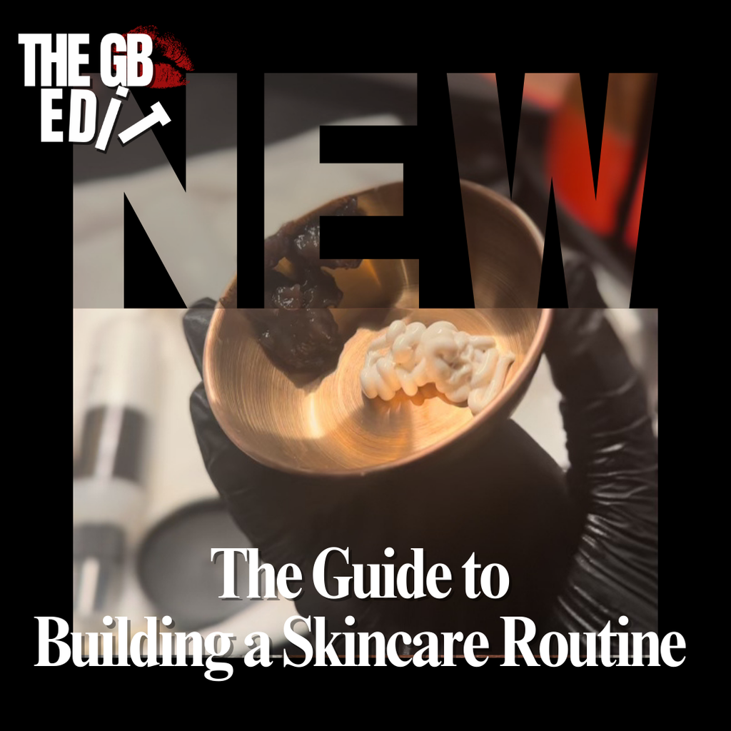 The GB Edit: The Ultimate Guide to Building a Skincare Routine